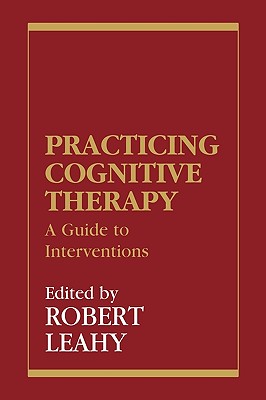 Practicing Cognitive Therapy: A Guide to Interventions - Leahy, Robert L, PhD (Editor)