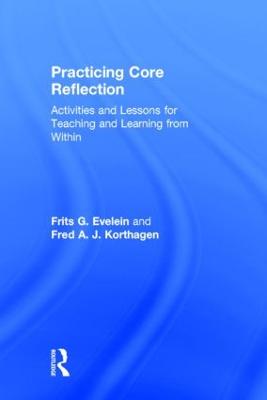 Practicing Core Reflection: Activities and Lessons for Teaching and Learning from Within - Evelein, Frits G, and Korthagen, Fred A J