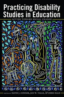 Practicing Disability Studies in Education: Acting Toward Social Change - Danforth, Scot (Series edited by), and Gabel, Susan L. (Series edited by), and Connor, David J. (Editor)