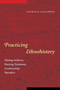 Practicing Ethnohistory: Mining Archives, Hearing Testimony, Constructing Narrative