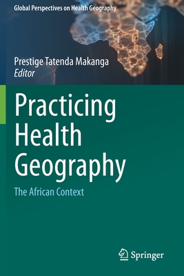 Practicing Health Geography: The African Context - Makanga, Prestige Tatenda (Editor)