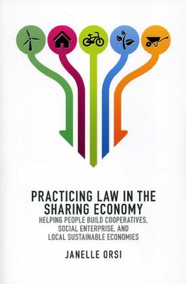 Practicing Law in the Sharing Economy: Helping People Build Cooperatives, Social Enterprise, and Local Sustainable Economies - Orsi, Janelle