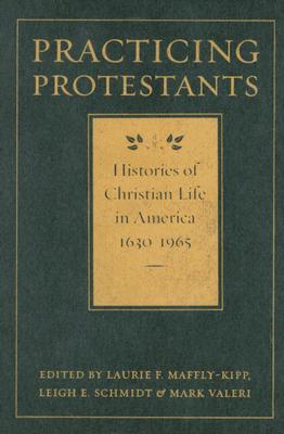 Practicing Protestants: Histories of Christian Life in America, 1630-1965 - Maffly-Kipp, Laurie F (Editor), and Schmidt, Leigh E (Editor), and Valeri, Mark (Editor)