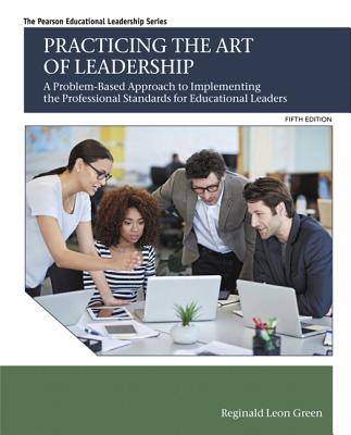 Practicing the Art of Leadership: A Problem-Based Approach to Implementing the Professional Standards for Educational Leaders with Enhanced Pearson Etext -- Access Card Package - Green, Reginald