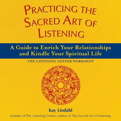 Practicing the Sacred Art of Listening: A Guide to Enrich Your Relationships and Kindle Your Spiritual Life - Lindahl, Kay