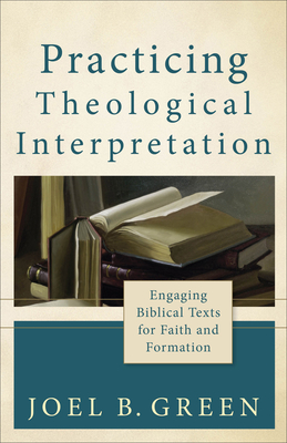 Practicing Theological Interpretation: Engaging Biblical Texts for Faith and Formation - Green, Joel B