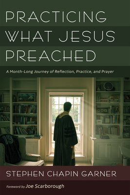 Practicing What Jesus Preached: A Month-Long Journey of Reflection, Practice, and Prayer - Garner, Stephen Chapin, and Scarborough, Joe (Foreword by)
