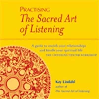 Practising The Sacred Art Of Listening: A Guide to Enrich Your Relationships and Kindle Your Spiritual Life - Lindahl, Kay