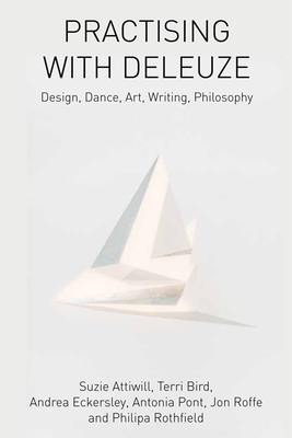Practising with Deleuze: Design, Dance, Art, Writing, Philosophy - Attiwill, Suzie, and Bird, Terri