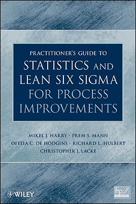 Practitioner's Guide to Statistics and Lean Six SIGMA for Process Improvements - Harry, Mikel J, and Mann, Prem S, and De Hodgins, Ofelia C