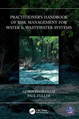 Practitioner's Handbook of Risk Management for Water & Wastewater Systems - Graham, Gordon, and Fuller, Paul