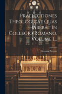 Praelectiones Theologicae Quas Habebat in Collegio Romano, Volume 1...