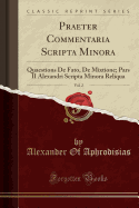 Praeter Commentaria Scripta Minora, Vol. 2: Quaestions de Fato, de Mixtione; Pars II Alexandri Scripta Minora Reliqua (Classic Reprint)