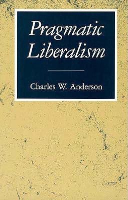 Pragmatic Liberalism - Anderson, Charles W