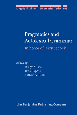 Pragmatics and Autolexical Grammar: In honor of Jerry Sadock - Yuasa, Etsuyo (Editor), and Bagchi, Tista (Editor), and Beals, Katharine (Editor)