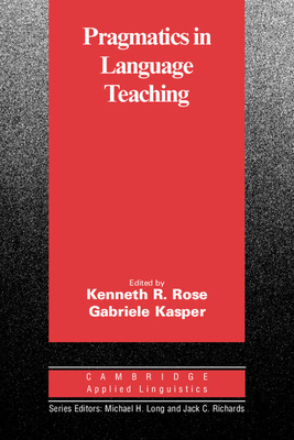 Pragmatics in Language Teaching - Rose, Kenneth R. (Editor), and Kasper, Gabriele (Editor)