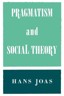 Pragmatism and Social Theory - Joas, Hans