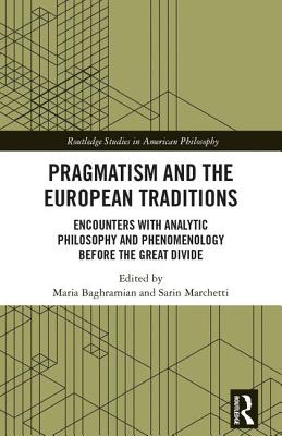 Pragmatism and the European Traditions: Encounters with Analytic Philosophy and Phenomenology Before the Great Divide - Baghramian, Maria (Editor), and Marchetti, Sarin (Editor)