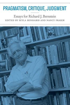 Pragmatism, Critique, Judgment: Essays for Richard J. Bernstein - Benhabib, Seyla (Editor), and Fraser, Nancy, Professor (Editor)