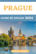 Prague Guide de Voyage 2024: Guide du voyageur au coeur de la Bohme en 2024 et au-del