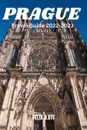 Prague Travel Guide 2022-2023: Unveiling the Charms of Prague Your Ultimate Travel Companion