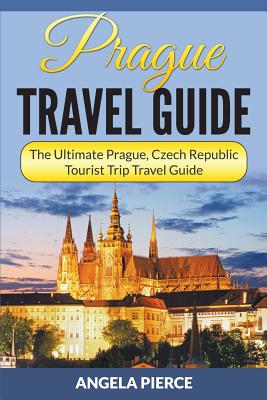 Prague Travel Guide: The Ultimate Prague, Czech Republic Tourist Trip Travel Guide - Pierce, Angela