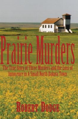 Prairie Murders: The True Story of Three Muders and the Loss of Innocence in a Small North Dakota Town - Dodge, Robert