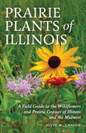Prairie Plants of Illinois: A Field Guide to the Wildflowers and Prairie Grasses of Illinois and the Midwest