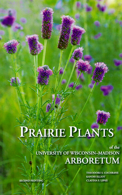 Prairie Plants of the University of Wisconsin-Madison Arboretum - Cochrane, Theodore S, and Lipke, Claudia S (Photographer)