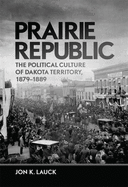 Prairie Republic: The Political Culture of Dakota Territory, 1879-1889