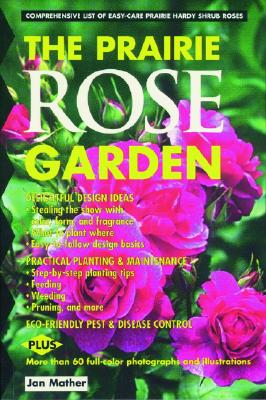 Prairie Rose Garden: Comprehensive List of Easy-Care Prairie Hardy Shrub Roses - Mather, Jan