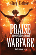 Praise, A Powerful Weapon of Warfare, My Testimony so far