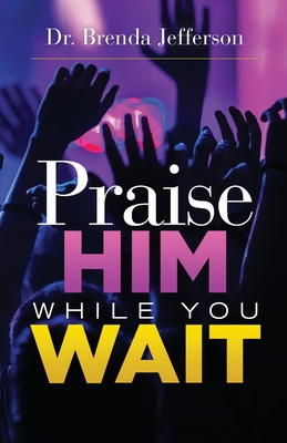 Praise Him While You Wait - Jefferson, Brenda, Dr.