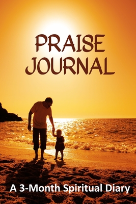 Praise Journal: A 3-Month Spiritual Diary (How Journaling Your Praise to God Releases You from Negativity) - Journals, Bible Verse