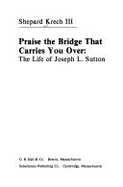 Praise the Bridge That Carries You Over: The Life of Joseph L. Sutton