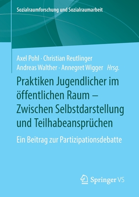 Praktiken Jugendlicher Im ?ffentlichen Raum - Zwischen Selbstdarstellung Und Teilhabeanspr?chen: Ein Beitrag Zur Partizipationsdebatte - Pohl, Axel (Editor), and Reutlinger, Christian (Editor), and Walther, Andreas (Editor)