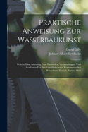 Praktische Anweisung Zur Wasserbaukunst: Welche Eine Anleitung Zum Entwerfen, Veranschlagen, Und Ausfhren Der Am Gewhnlichsten Vorkommenden Wasserbaue Enthlt, Viertes Heft
