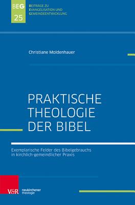 Praktische Bibeltheologie: Exemplarische Felder des Bibelgebrauchs in kirchlich-gemeindlicher Praxis - Moldenhauer, Christiane, and Herbst, Michael (Series edited by), and Ohlemacher, Jorg (Series edited by)