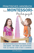 Praktisches Handbuch der Montessori - P?dagogik: Ein Montessori Buch f?r Kinder, Eltern und Babys - Mit ?ber 100 Aktivit?ten f?r zu Hause (von 0 bis 6 Jahren)