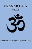 Pranab Gita - Volume 1: An Experiential Commentary on Srimad Bhagavad Gita in the light of Kriya Yoga