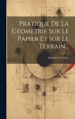 Pratique De La Gometrie Sur Le Papier Et Sur Le Terrain... - Clerc, Sebastien Le