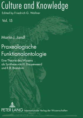 Praxeologische Funktionalontologie: Eine Theorie des Wissens als Synthese von H. Dooyeweerd und R.B. Brandom - Wallner, Friedrich G, and Jandl, Martin J