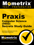 Praxis Computer Science (5652) Secrets Study Guide: Exam Review and Practice Test for the Praxis Subject Assessments