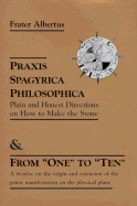 Praxis Spagyrica Philosophica & from "One" to "Ten": Plain and Honest Directions on How to Make the Stone/A Treatise on the Origin and Extension of the Prime Manifestation on the Physical Plane.