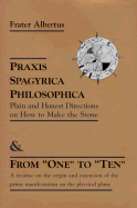 Praxis Spagyrica Philosophica & from "One" to "Ten": Plain and Honest Directions on How to Make the Stone/A Treatise on the Origin and Extension of the Prime Manifestation on the Physical Plane. - Albertus, Frater