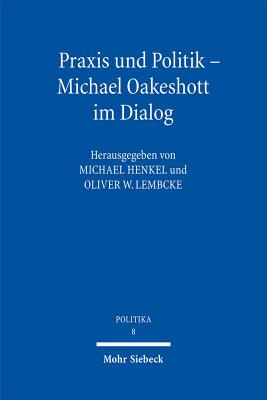 Praxis Und Politik - Michael Oakeshott Im Dialog - Henkel, Michael (Editor), and Lembcke, Oliver W (Editor)