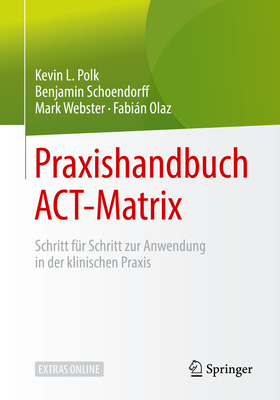 Praxishandbuch Act-Matrix: Schritt F?r Schritt Zur Anwendung in Der Klinischen Praxis - Polk, Kevin L, and Schoendorff, Benjamin, and Webster, Mark (Translated by)