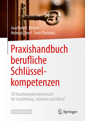 Praxishandbuch Berufliche Schlusselkompetenzen: 50 Handlungskompetenzen Fur Ausbildung, Studium Und Beruf - Becker, Joachim H, and Ebert, Helmut, and Pastoors, Sven