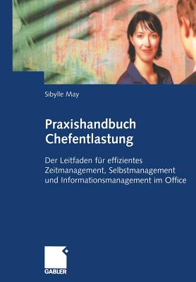 Praxishandbuch Chefentlastung: Der Leitfaden Fur Effizientes Zeitmanagement, Selbstmanagement Und Informationsmanagement Im Office - May, Sibylle