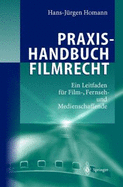 Praxishandbuch Filmrecht: Ein Leitfaden Fur Film-, Fernseh- Und Medienschaffende - Homann, Hans-J?rgen